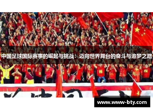 中国足球国际赛事的崛起与挑战:迈向世界舞台的奋斗与追梦之路 中国足球国际赛事的崛起与挑战:迈向世界舞台的奋斗与追梦之路