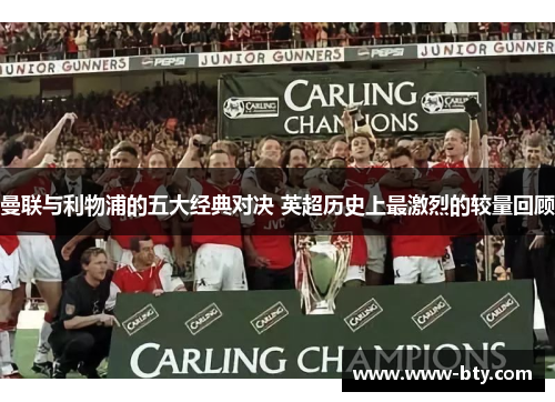 曼联与利物浦的五大经典对决 英超历史上最激烈的较量回顾 曼联与利物浦的五大经典对决 英超历史上最激烈的较量回顾