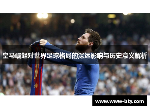 皇马崛起对世界足球格局的深远影响与历史意义解析