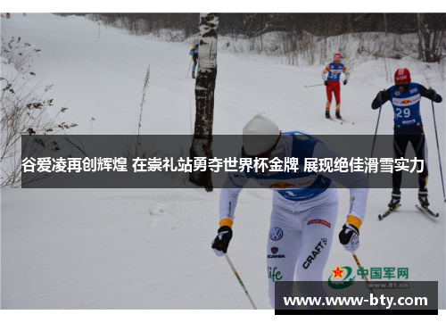 谷爱凌再创辉煌 在崇礼站勇夺世界杯金牌 展现绝佳滑雪实力 谷爱凌再创辉煌 在崇礼站勇夺世界杯金牌 展现绝佳滑雪实力