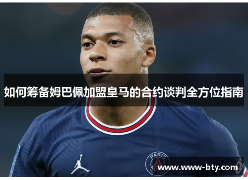 如何筹备姆巴佩加盟皇马的合约谈判全方位指南 如何筹备姆巴佩加盟皇马的合约谈判全方位指南