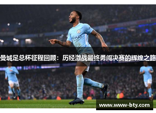 曼城足总杯征程回顾:历经激战最终勇闯决赛的辉煌之路 曼城足总杯征程回顾:历经激战最终勇闯决赛的辉煌之路