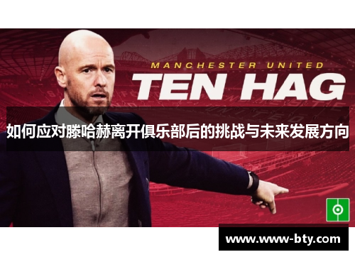 如何应对滕哈赫离开俱乐部后的挑战与未来发展方向 如何应对滕哈赫离开俱乐部后的挑战与未来发展方向