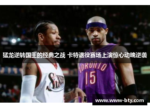 猛龙逆转国王的经典之战 卡特退役赛场上演惊心动魄逆袭 猛龙逆转国王的经典之战 卡特退役赛场上演惊心动魄逆袭