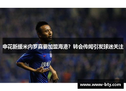 申花新援米内罗真要加盟海港？转会传闻引发球迷关注