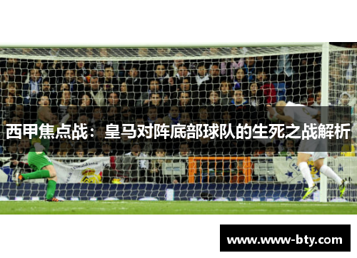 西甲焦点战：皇马对阵底部球队的生死之战解析