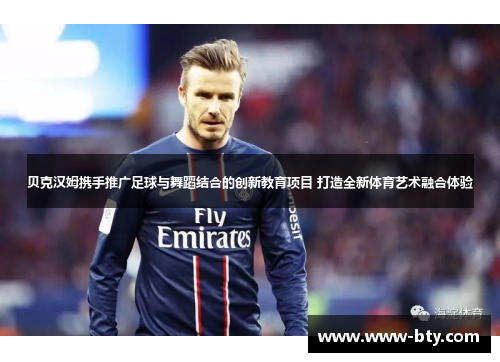 贝克汉姆携手推广足球与舞蹈结合的创新教育项目 打造全新体育艺术融合体验 贝克汉姆携手推广足球与舞蹈结合的创新教育项目 打造全新体育艺术融合体验