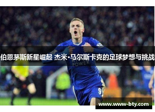 伯恩茅斯新星崛起 杰米·马尔斯卡克的足球梦想与挑战 伯恩茅斯新星崛起 杰米·马尔斯卡克的足球梦想与挑战
