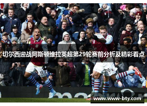 切尔西迎战阿斯顿维拉英超第29轮赛前分析及精彩看点 切尔西迎战阿斯顿维拉英超第29轮赛前分析及精彩看点