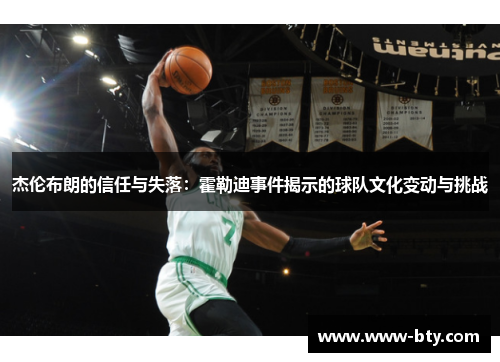 杰伦布朗的信任与失落：霍勒迪事件揭示的球队文化变动与挑战