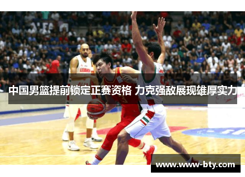 中国男篮提前锁定正赛资格 力克强敌展现雄厚实力