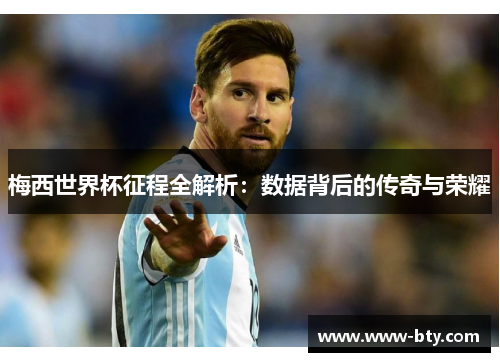 梅西世界杯征程全解析：数据背后的传奇与荣耀