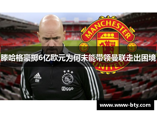 滕哈格豪掷6亿欧元为何未能带领曼联走出困境