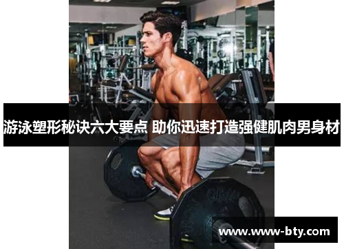 游泳塑形秘诀六大要点 助你迅速打造强健肌肉男身材