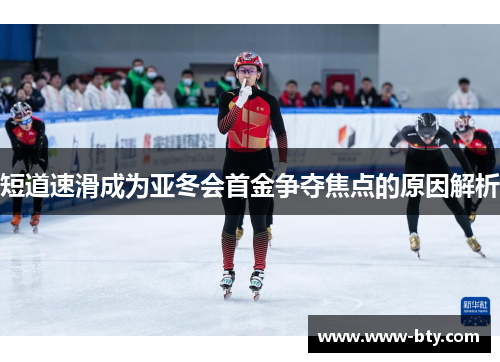 短道速滑成为亚冬会首金争夺焦点的原因解析