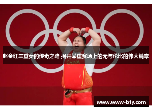 赵金红三重奏的传奇之路 揭开举重赛场上的无与伦比的伟大篇章 赵金红三重奏的传奇之路 揭开举重赛场上的无与伦比的伟大篇章