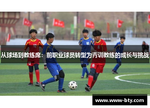 从球场到教练席：前职业球员转型为青训教练的成长与挑战