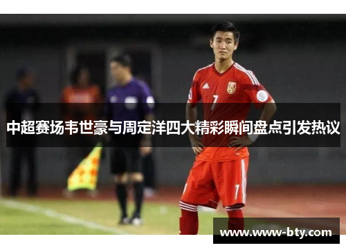 中超赛场韦世豪与周定洋四大精彩瞬间盘点引发热议