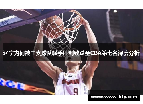 辽宁为何被三支球队联手压制致跌至CBA第七名深度分析 辽宁为何被三支球队联手压制致跌至CBA第七名深度分析