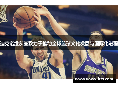 迪克诺维茨基致力于推动全球篮球文化发展与国际化进程 迪克诺维茨基致力于推动全球篮球文化发展与国际化进程