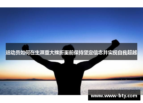 运动员如何在生涯重大挫折面前保持坚定信念并实现自我超越 运动员如何在生涯重大挫折面前保持坚定信念并实现自我超越