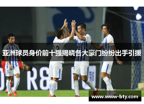 亚洲球员身价前十强揭晓各大豪门纷纷出手引援