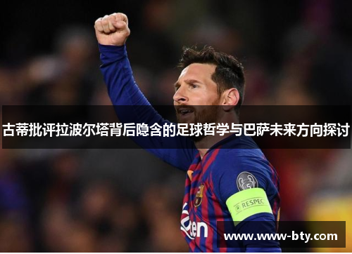古蒂批评拉波尔塔背后隐含的足球哲学与巴萨未来方向探讨