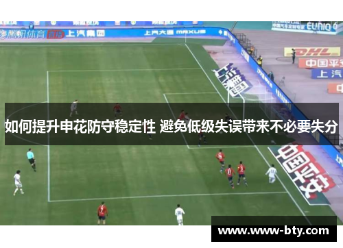 如何提升申花防守稳定性 避免低级失误带来不必要失分 如何提升申花防守稳定性 避免低级失误带来不必要失分