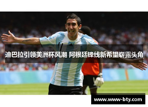 迪巴拉引领美洲杯风潮 阿根廷锋线新希望崭露头角
