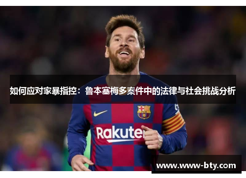 如何应对家暴指控:鲁本塞梅多案件中的法律与社会挑战分析 如何应对家暴指控:鲁本塞梅多案件中的法律与社会挑战分析