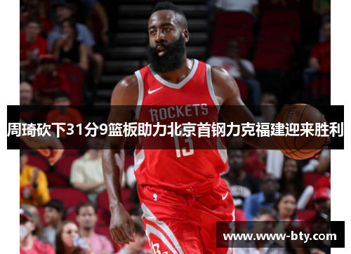 周琦砍下31分9篮板助力北京首钢力克福建迎来胜利