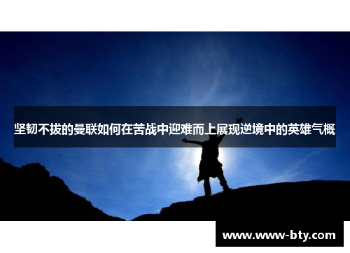 坚韧不拔的曼联如何在苦战中迎难而上展现逆境中的英雄气概