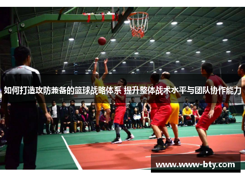 如何打造攻防兼备的篮球战略体系 提升整体战术水平与团队协作能力