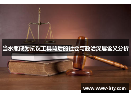 当水瓶成为抗议工具背后的社会与政治深层含义分析 当水瓶成为抗议工具背后的社会与政治深层含义分析