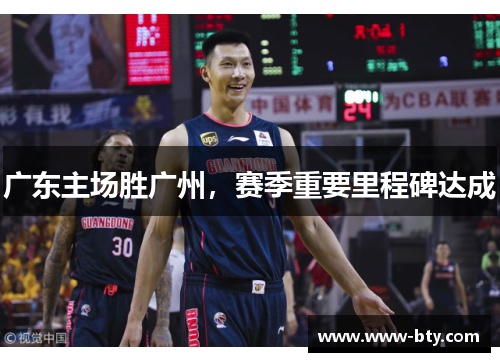 广东主场胜广州，赛季重要里程碑达成