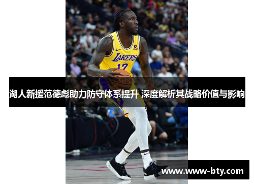湖人新援范德彪助力防守体系提升 深度解析其战略价值与影响