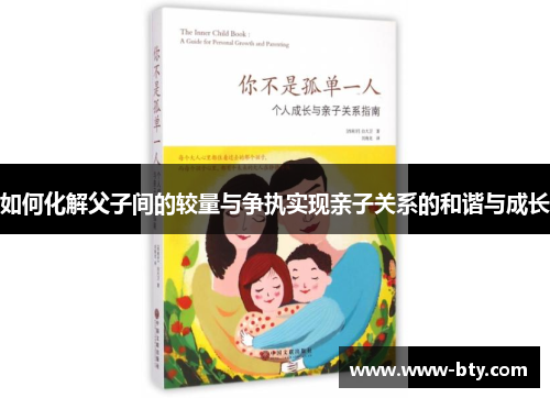 如何化解父子间的较量与争执实现亲子关系的和谐与成长 如何化解父子间的较量与争执实现亲子关系的和谐与成长