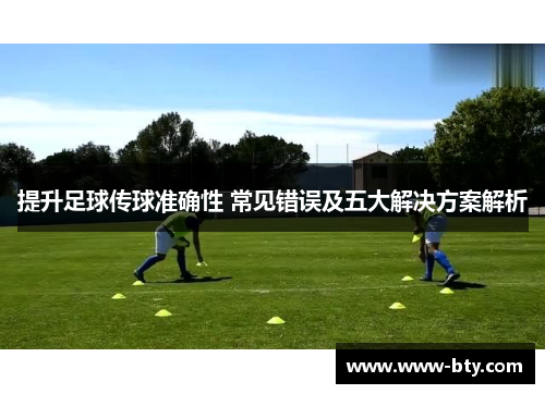 提升足球传球准确性 常见错误及五大解决方案解析