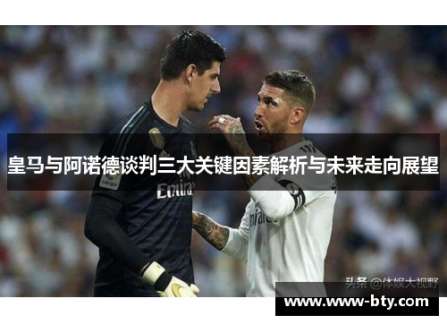皇马与阿诺德谈判三大关键因素解析与未来走向展望