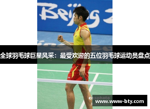 全球羽毛球巨星风采:最受欢迎的五位羽毛球运动员盘点 全球羽毛球巨星风采:最受欢迎的五位羽毛球运动员盘点