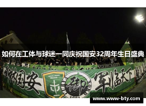 如何在工体与球迷一同庆祝国安32周年生日盛典 如何在工体与球迷一同庆祝国安32周年生日盛典