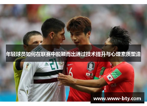 年轻球员如何在联赛中脱颖而出通过技术提升与心理素质塑造