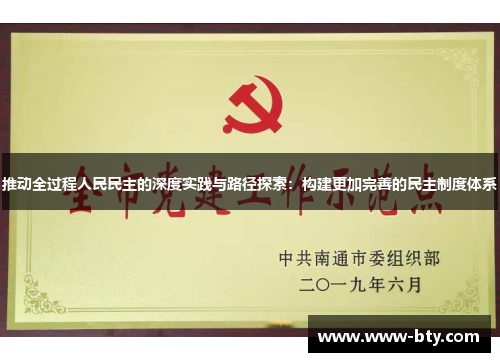 推动全过程人民民主的深度实践与路径探索:构建更加完善的民主制度体系 推动全过程人民民主的深度实践与路径探索:构建更加完善的民主制度体系