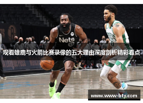 观看雄鹿与火箭比赛录像的五大理由深度剖析精彩看点