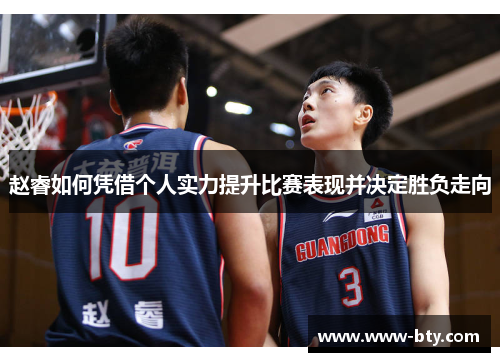 赵睿如何凭借个人实力提升比赛表现并决定胜负走向 赵睿如何凭借个人实力提升比赛表现并决定胜负走向