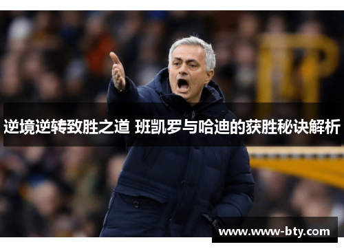 逆境逆转致胜之道 班凯罗与哈迪的获胜秘诀解析 逆境逆转致胜之道 班凯罗与哈迪的获胜秘诀解析