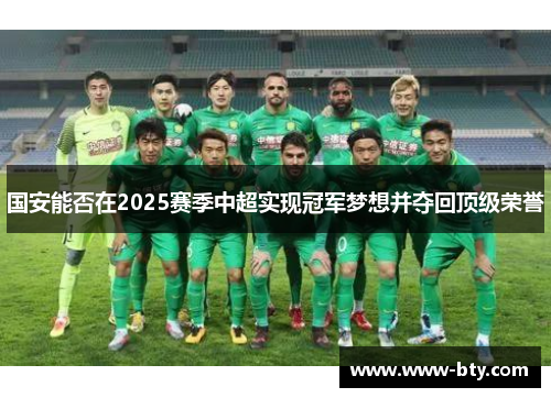 国安能否在2025赛季中超实现冠军梦想并夺回顶级荣誉