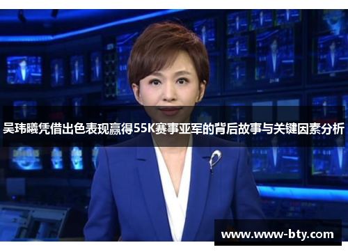 吴玮曦凭借出色表现赢得55K赛事亚军的背后故事与关键因素分析 吴玮曦凭借出色表现赢得55K赛事亚军的背后故事与关键因素分析