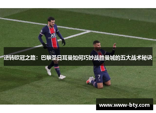 逆转欧冠之路：巴黎圣日耳曼如何巧妙战胜曼城的五大战术秘诀