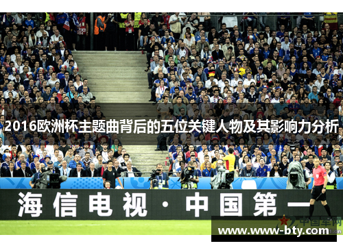 2016欧洲杯主题曲背后的五位关键人物及其影响力分析 2016欧洲杯主题曲背后的五位关键人物及其影响力分析